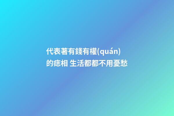 代表著有錢有權(quán)的痣相 生活都都不用憂愁